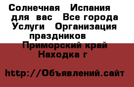 Солнечная   Испания....для  вас - Все города Услуги » Организация праздников   . Приморский край,Находка г.